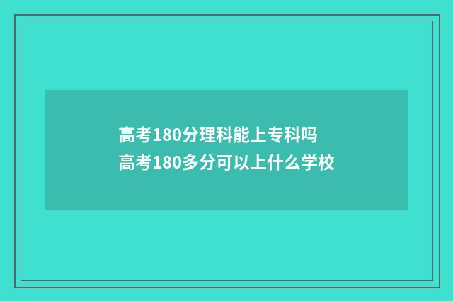 高考180分理科能上专科吗 高考180多分可以上什么学校