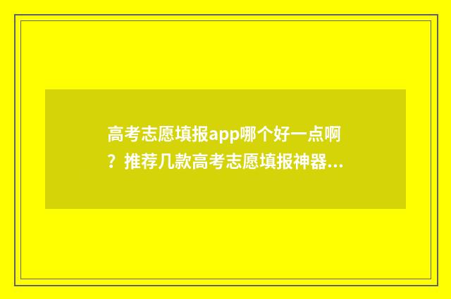 高考志愿填报app哪个好一点啊？推荐几款高考志愿填报神器 高考志愿填报App准吗