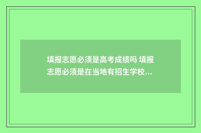 填报志愿必须是高考成绩吗 填报志愿必须是在当地有招生学校吗