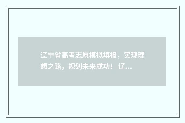 辽宁省高考志愿模拟填报，实现理想之路，规划未来成功！ 辽宁省高考志愿录取结果查询时间