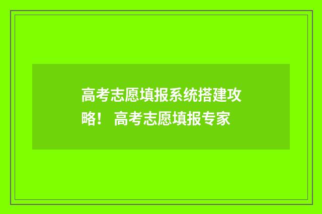高考志愿填报系统搭建攻略！ 高考志愿填报专家