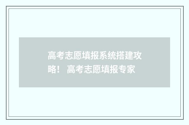 高考志愿填报系统搭建攻略！ 高考志愿填报专家