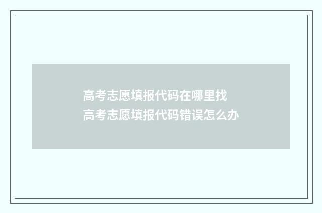高考志愿填报代码在哪里找 高考志愿填报代码错误怎么办