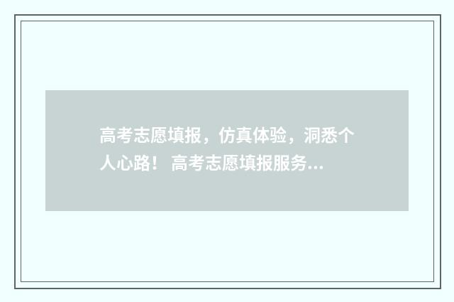 高考志愿填报，仿真体验，洞悉个人心路！ 高考志愿填报服务平台