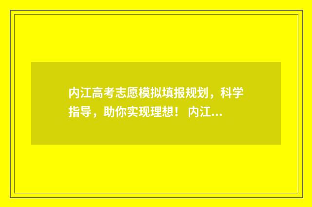 内江高考志愿模拟填报规划，科学指导，助你实现理想！ 内江高考状元名单公布