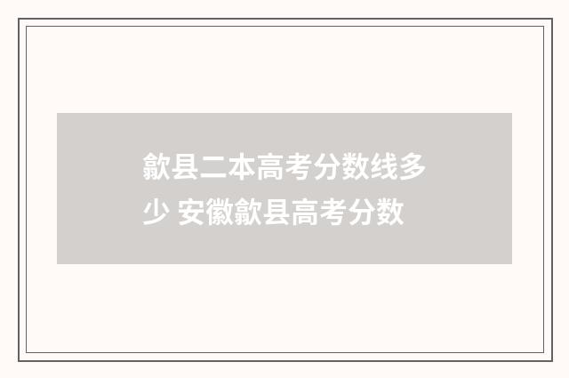歙县二本高考分数线多少 安徽歙县高考分数