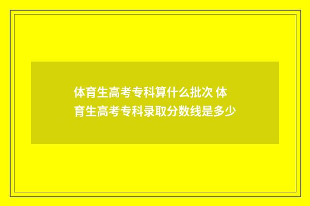 体育生高考专科算什么批次 体育生高考专科录取分数线是多少