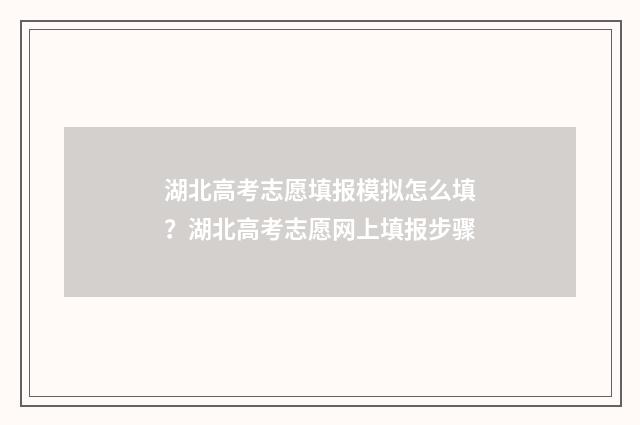 湖北高考志愿填报模拟怎么填？湖北高考志愿网上填报步骤
