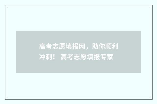 高考志愿填报网，助你顺利冲刺！ 高考志愿填报专家