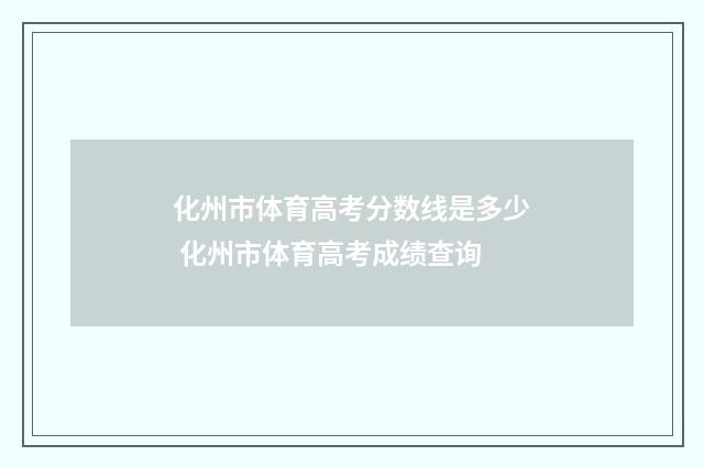 化州市体育高考分数线是多少 化州市体育高考成绩查询