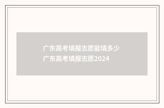 广东高考填报志愿能填多少 广东高考填报志愿2024