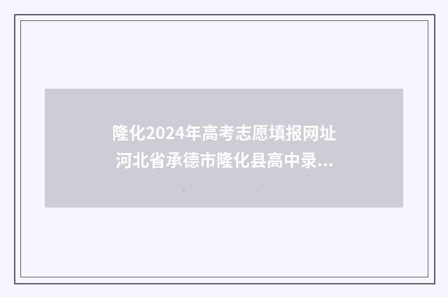 隆化2024年高考志愿填报网址 河北省承德市隆化县高中录取分数线