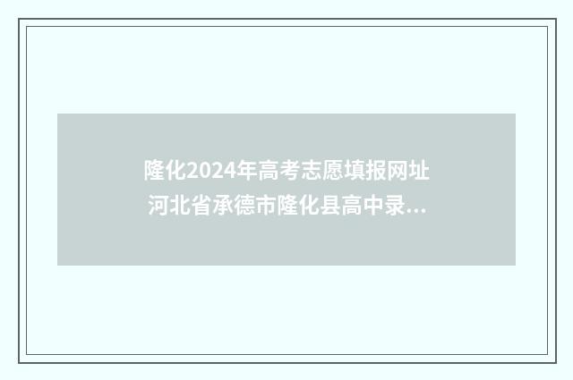隆化2024年高考志愿填报网址 河北省承德市隆化县高中录取分数线