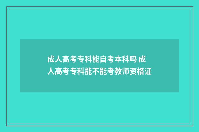 成人高考专科能自考本科吗 成人高考专科能不能考教师资格证