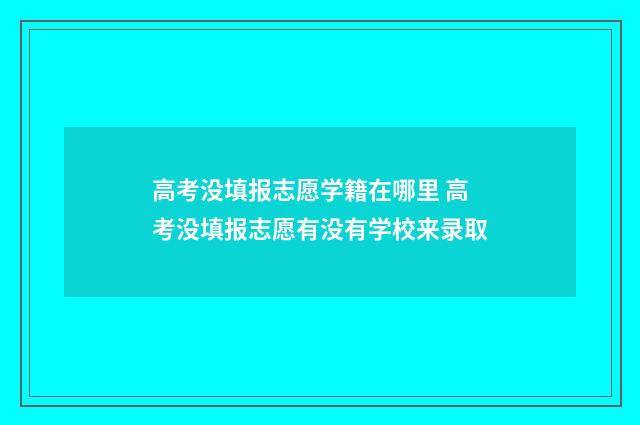 高考没填报志愿学籍在哪里 高考没填报志愿有没有学校来录取