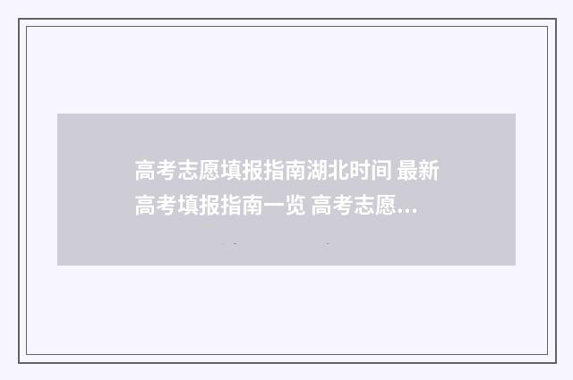 高考志愿填报指南湖北时间 最新高考填报指南一览 高考志愿填报指导