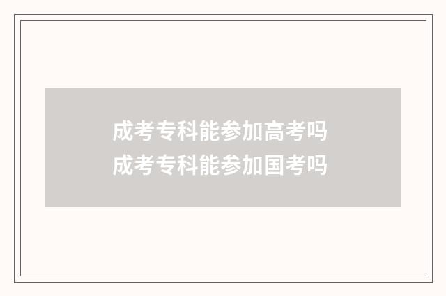 成考专科能参加高考吗 成考专科能参加国考吗