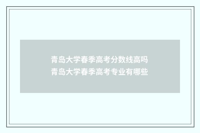 青岛大学春季高考分数线高吗 青岛大学春季高考专业有哪些