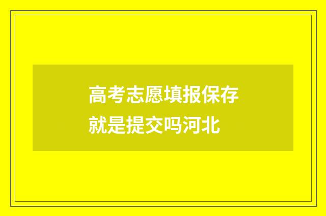 高考志愿填报保存就是提交吗河北