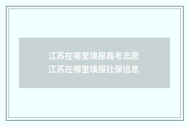 江苏在哪里填报高考志愿 江苏在哪里填报社保信息