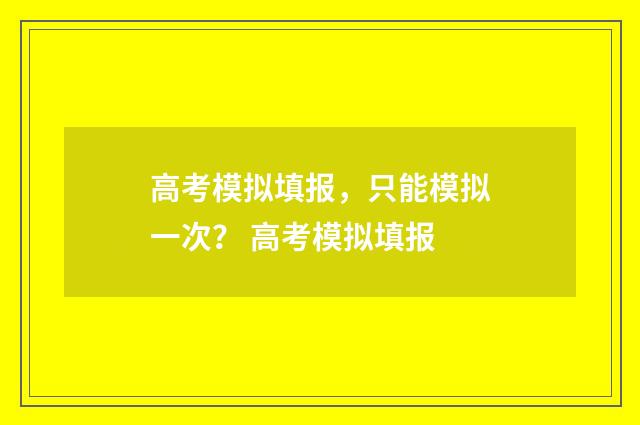高考模拟填报，只能模拟一次？ 高考模拟填报