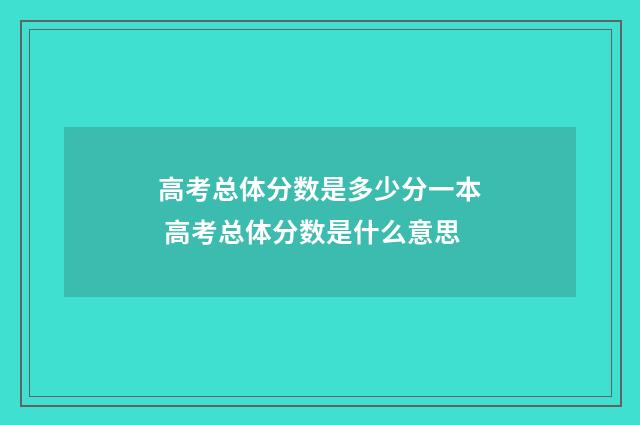 高考总体分数是多少分一本 高考总体分数是什么意思
