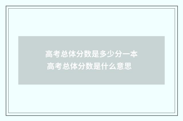 高考总体分数是多少分一本 高考总体分数是什么意思