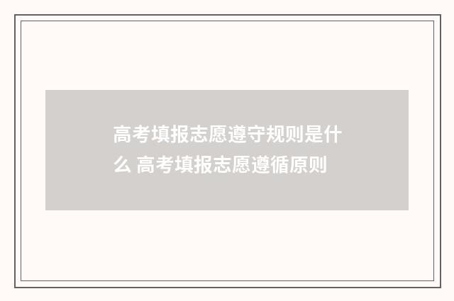 高考填报志愿遵守规则是什么 高考填报志愿遵循原则