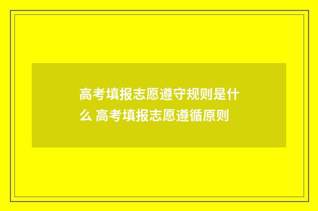 高考填报志愿遵守规则是什么 高考填报志愿遵循原则
