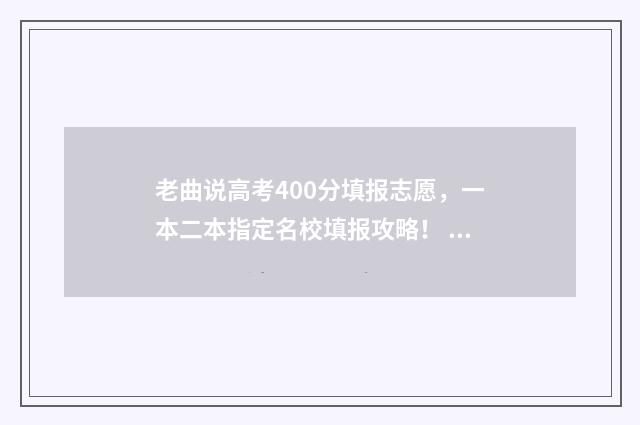 老曲说高考400分填报志愿，一本二本指定名校填报攻略！ 高考曲老师叫什么名字
