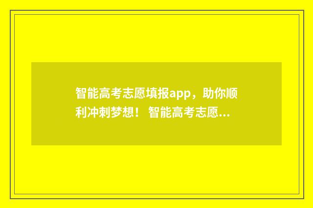 智能高考志愿填报app，助你顺利冲刺梦想！ 智能高考志愿填报小程序