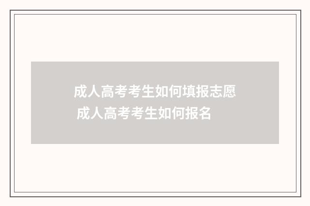 成人高考考生如何填报志愿 成人高考考生如何报名