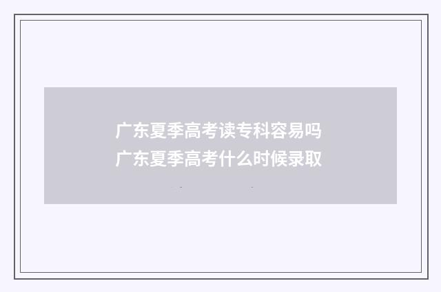 广东夏季高考读专科容易吗 广东夏季高考什么时候录取