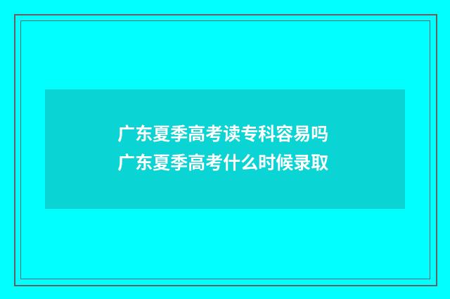 广东夏季高考读专科容易吗 广东夏季高考什么时候录取