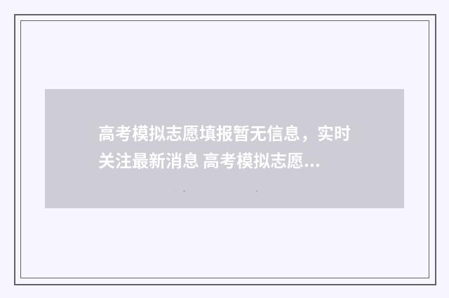 高考模拟志愿填报暂无信息，实时关注最新消息 高考模拟志愿填报系统官网
