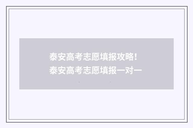 泰安高考志愿填报攻略！ 泰安高考志愿填报一对一