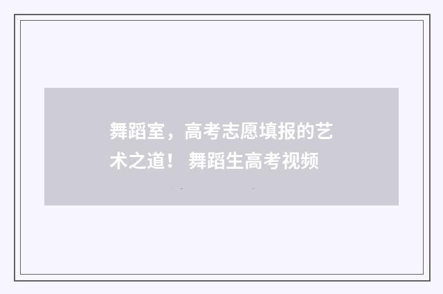 舞蹈室，高考志愿填报的艺术之道！ 舞蹈生高考视频