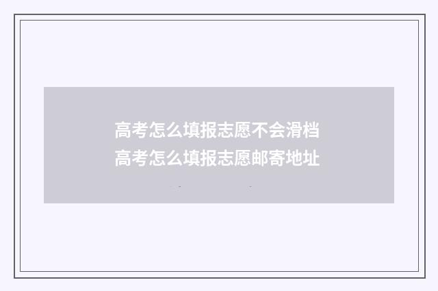 高考怎么填报志愿不会滑档 高考怎么填报志愿邮寄地址