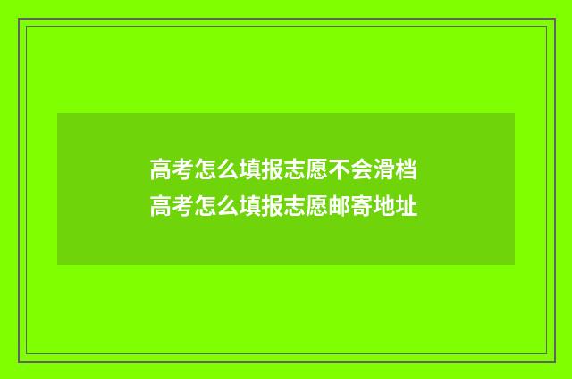高考怎么填报志愿不会滑档 高考怎么填报志愿邮寄地址