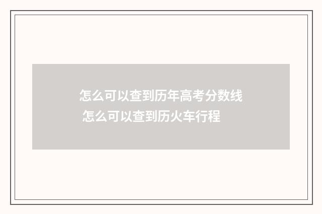 怎么可以查到历年高考分数线 怎么可以查到历火车行程