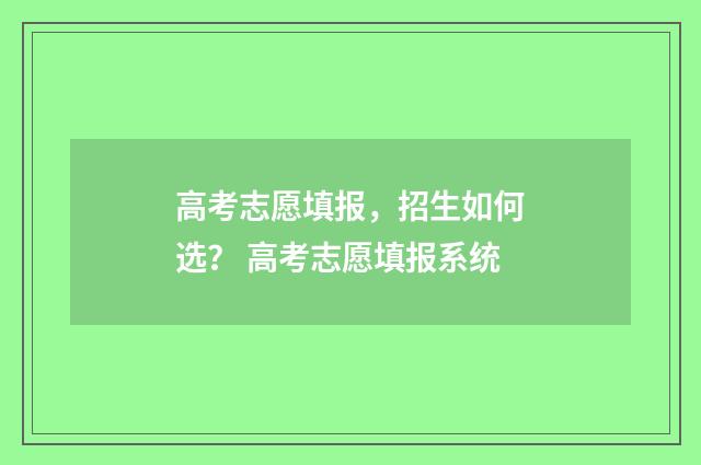 高考志愿填报，招生如何选？ 高考志愿填报系统