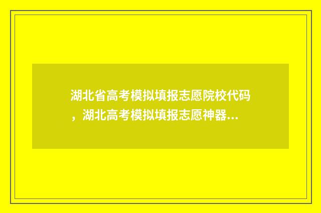 湖北省高考模拟填报志愿院校代码，湖北高考模拟填报志愿神器 湖北省高考模拟志愿填报
