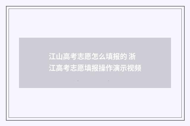 江山高考志愿怎么填报的 浙江高考志愿填报操作演示视频