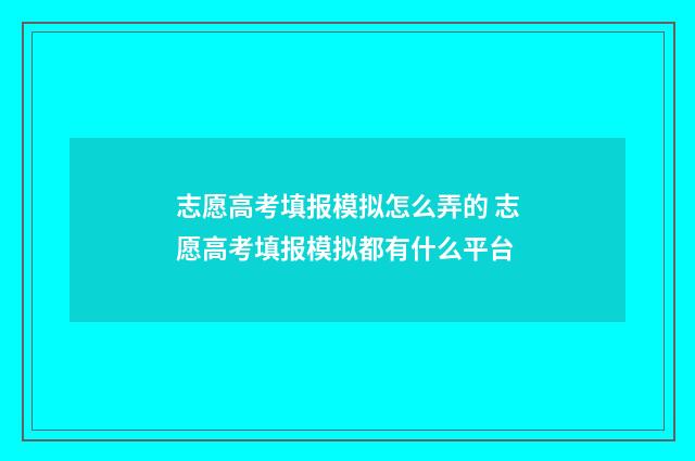 志愿高考填报模拟怎么弄的 志愿高考填报模拟都有什么平台