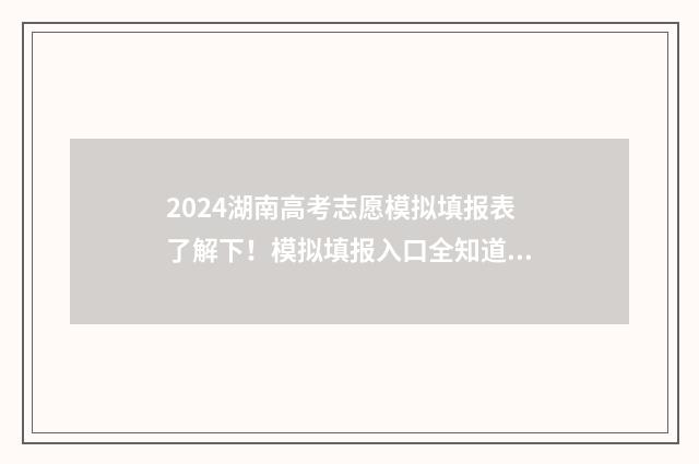 2024湖南高考志愿模拟填报表了解下！模拟填报入口全知道 2024湖南高考志愿书