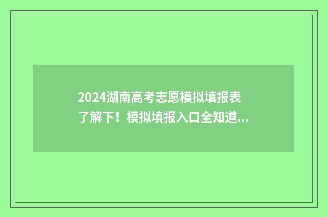2024湖南高考志愿模拟填报表了解下！模拟填报入口全知道 2024湖南高考志愿书