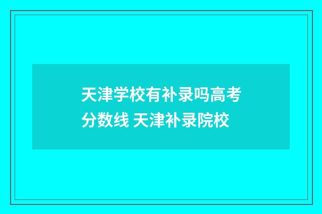 天津学校有补录吗高考分数线 天津补录院校