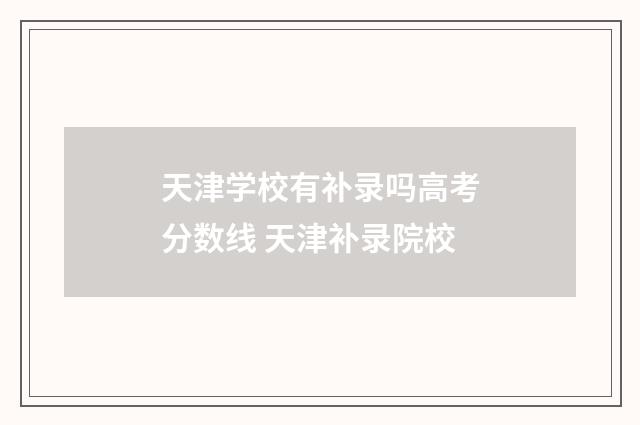 天津学校有补录吗高考分数线 天津补录院校