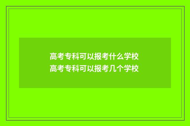 高考专科可以报考什么学校 高考专科可以报考几个学校