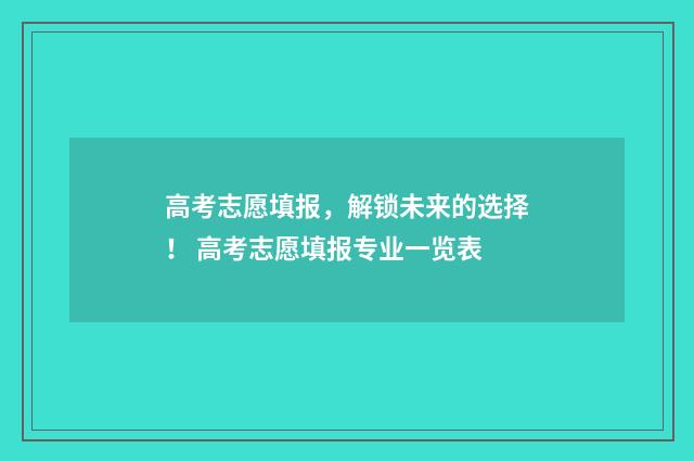 高考志愿填报，解锁未来的选择！ 高考志愿填报专业一览表